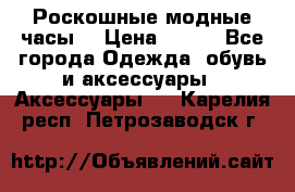 Роскошные модные часы  › Цена ­ 160 - Все города Одежда, обувь и аксессуары » Аксессуары   . Карелия респ.,Петрозаводск г.